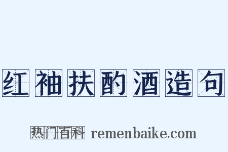 红袖扶酌酒造句是什么意思的图片